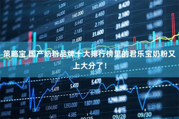策略宝 国产奶粉品牌十大排行榜里的君乐宝奶粉又上大分了！