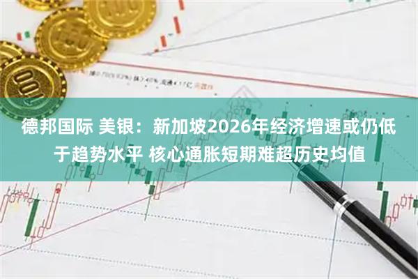 德邦国际 美银：新加坡2026年经济增速或仍低于趋势水平 核心通胀短期难超历史均值