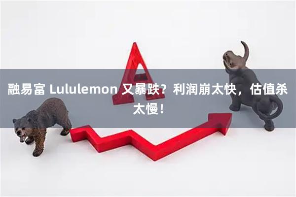 融易富 Lululemon 又暴跌？利润崩太快，估值杀太慢！