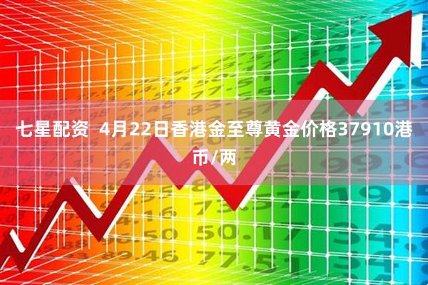七星配资  4月22日香港金至尊黄金价格37910港币/两