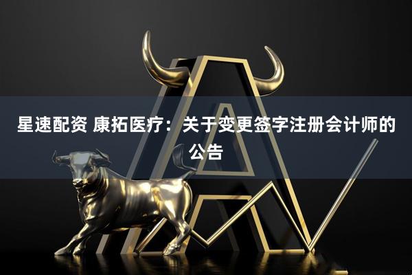 星速配资 康拓医疗：关于变更签字注册会计师的公告
