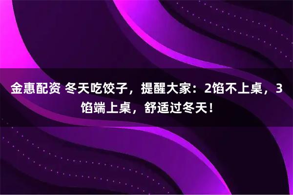 金惠配资 冬天吃饺子，提醒大家：2馅不上桌，3馅端上桌，舒适过冬天！