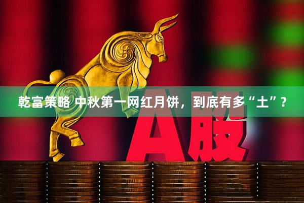 乾富策略 中秋第一网红月饼，到底有多“土”？