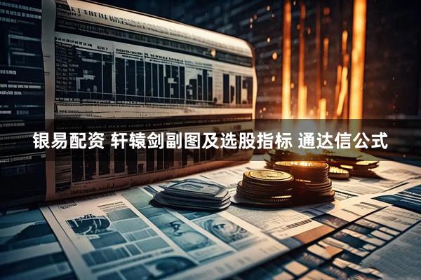 银易配资 轩辕剑副图及选股指标 通达信公式