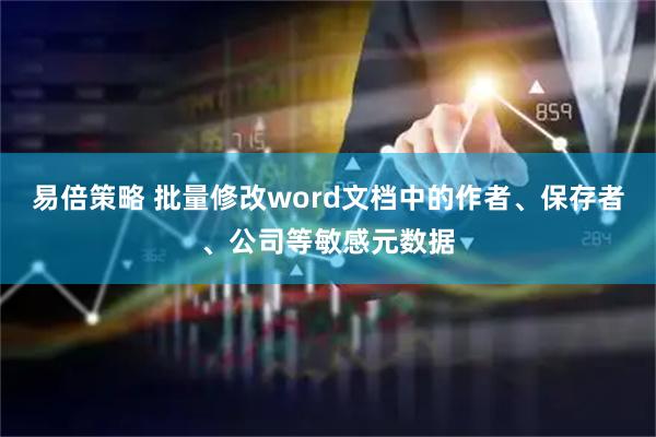 易倍策略 批量修改word文档中的作者、保存者、公司等敏感元数据